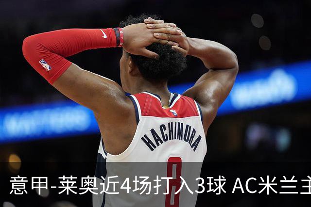 意甲-莱奥近4场打入3球 AC米兰主场1-1遭连平