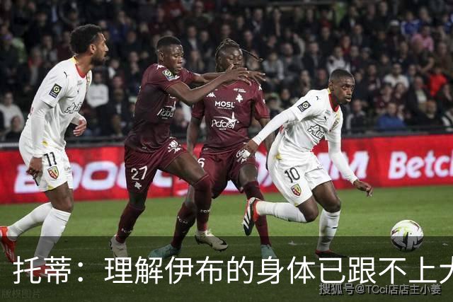托蒂：理解伊布的身体已跟不上大脑 盼他延续生涯
