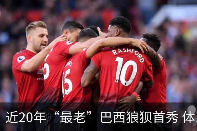 近20年“最老”巴西狼狈首秀 体系遭拆解平局已是侥幸